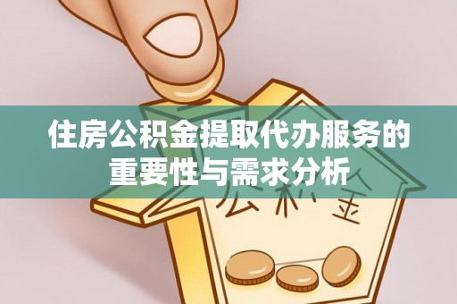 荆门住房公积金提取代办服务的重要性与需求分析