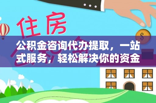 荆门公积金咨询代办提取，一站式服务，轻松解决你的资金难题