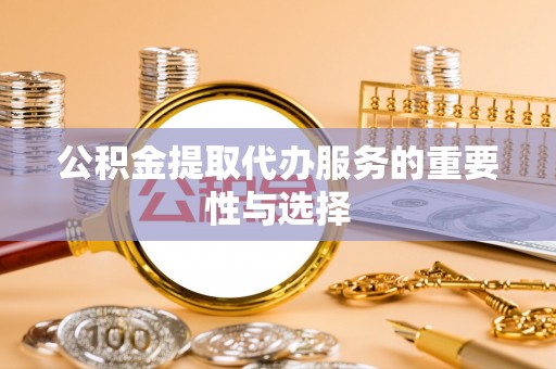 荆门公积金提取代办服务的重要性与选择