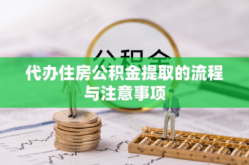 荆门代办住房公积金提取的流程与注意事项