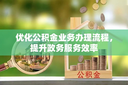荆门优化公积金业务办理流程，提升政务服务效率