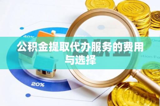 荆门公积金提取代办服务的费用与选择