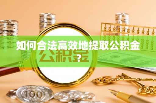 荆门如何合法高效地提取公积金？
