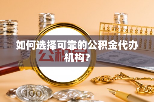 荆门如何选择可靠的公积金代办机构？