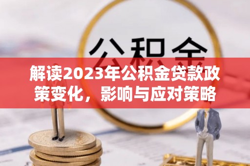荆门解读2023年公积金贷款政策变化，影响与应对策略