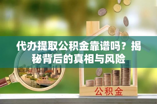 荆门代办提取公积金靠谱吗？揭秘背后的真相与风险