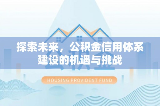 荆门探索未来，公积金信用体系建设的机遇与挑战