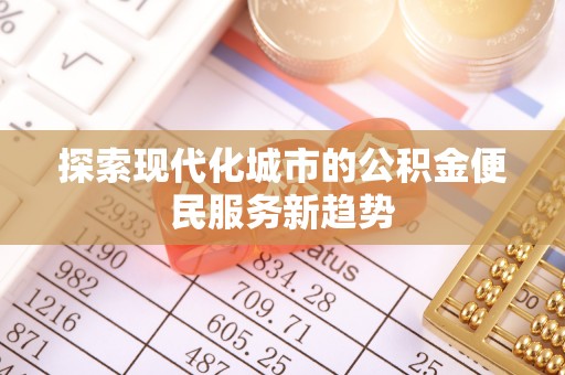 荆门探索现代化城市的公积金便民服务新趋势