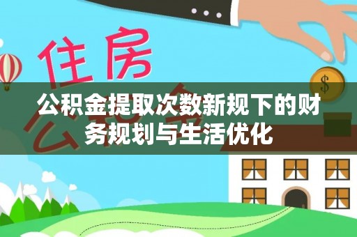 荆门公积金提取次数新规下的财务规划与生活优化