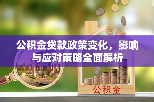 荆门公积金贷款政策变化，影响与应对策略全面解析
