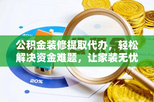 荆门公积金装修提取代办，轻松解决资金难题，让家装无忧