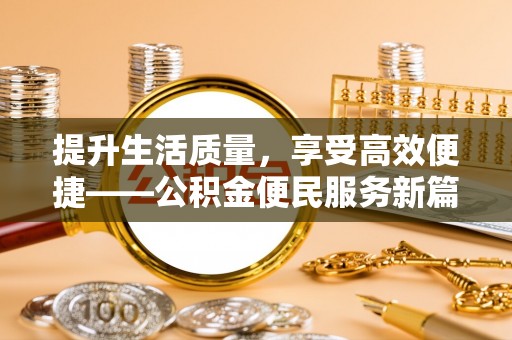 荆门提升生活质量，享受高效便捷——公积金便民服务新篇章