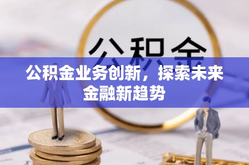 荆门公积金业务创新，探索未来金融新趋势