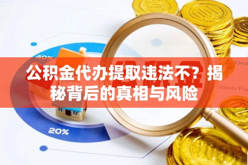 荆门公积金代办提取违法不？揭秘背后的真相与风险