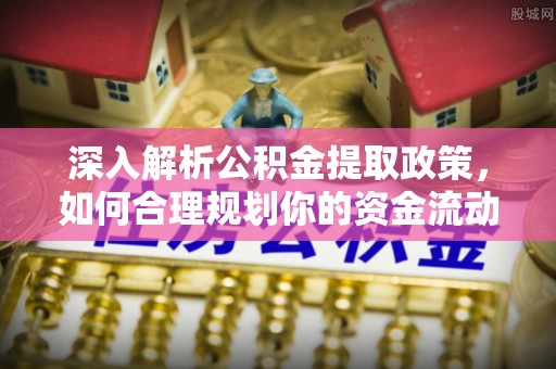 荆门深入解析公积金提取政策，如何合理规划你的资金流动