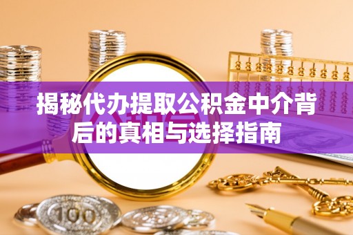 荆门揭秘代办提取公积金中介背后的真相与选择指南