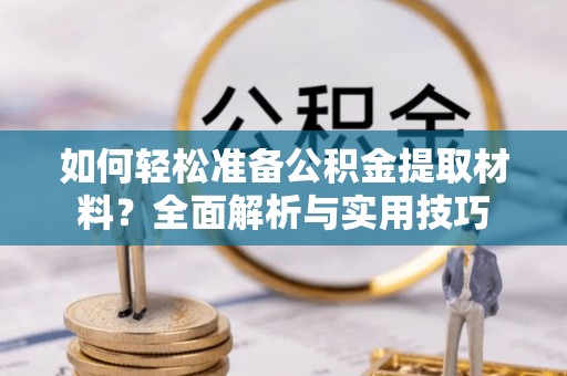 荆门如何轻松准备公积金提取材料？全面解析与实用技巧
