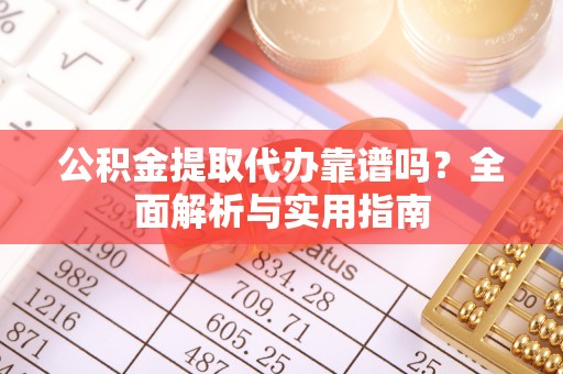 荆门公积金提取代办靠谱吗？全面解析与实用指南