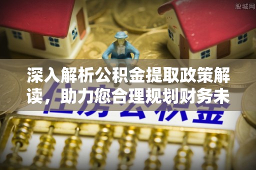 荆门深入解析公积金提取政策解读，助力您合理规划财务未来