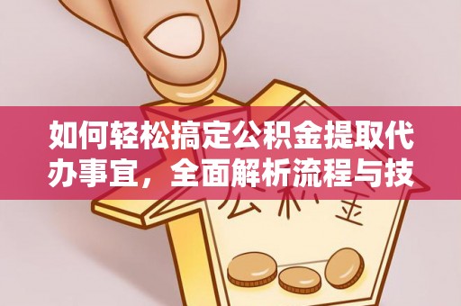 荆门如何轻松搞定公积金提取代办事宜，全面解析流程与技巧