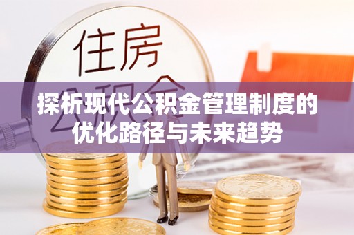 荆门探析现代公积金管理制度的优化路径与未来趋势