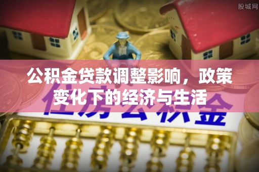 荆门公积金贷款调整影响，政策变化下的经济与生活