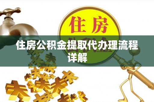 荆门住房公积金提取代办理流程详解