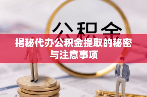荆门揭秘代办公积金提取的秘密与注意事项
