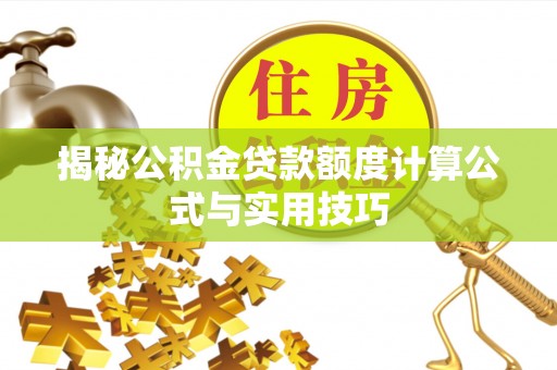 荆门揭秘公积金贷款额度计算公式与实用技巧
