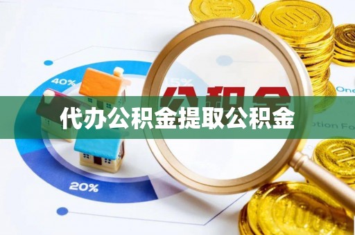 荆门代办公积金提取公积金