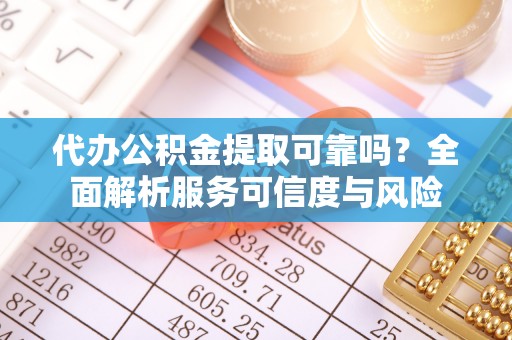荆门代办公积金提取可靠吗？全面解析服务可信度与风险