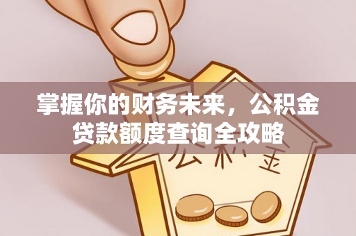 荆门掌握你的财务未来，公积金贷款额度查询全攻略