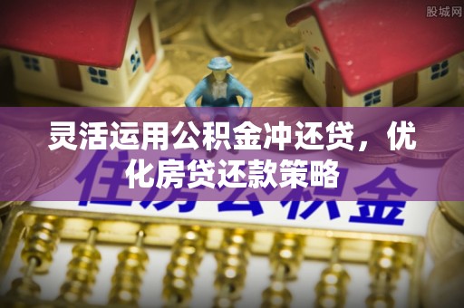 荆门灵活运用公积金冲还贷，优化房贷还款策略