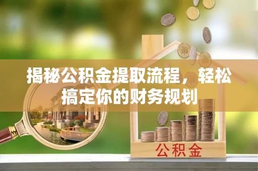 荆门揭秘公积金提取流程，轻松搞定你的财务规划
