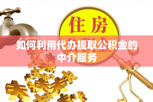 荆门如何利用代办提取公积金的中介服务