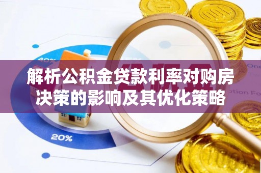 荆门解析公积金贷款利率对购房决策的影响及其优化策略