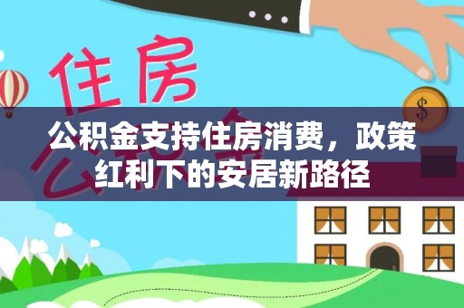 荆门公积金支持住房消费，政策红利下的安居新路径