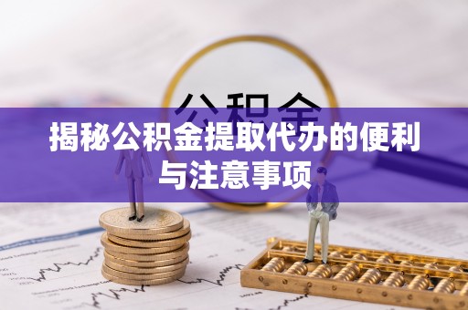 荆门揭秘公积金提取代办的便利与注意事项