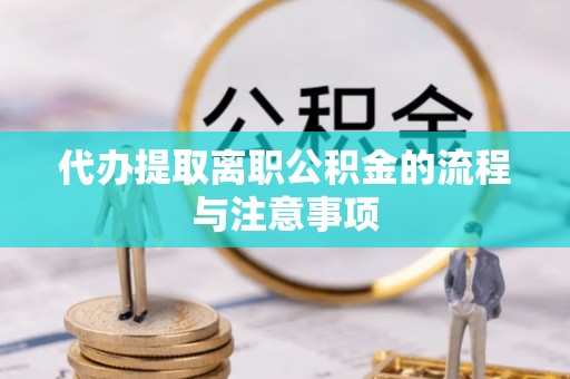 荆门代办提取离职公积金的流程与注意事项