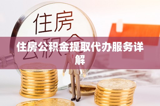 荆门住房公积金提取代办服务详解
