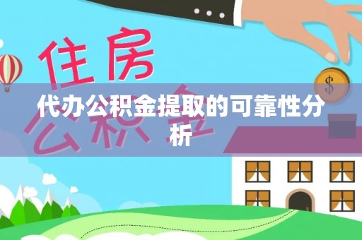 荆门代办公积金提取的可靠性分析