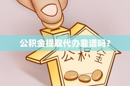 荆门公积金提取代办靠谱吗？