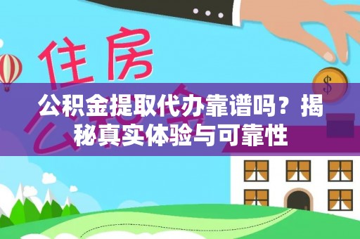 荆门公积金提取代办靠谱吗？揭秘真实体验与可靠性