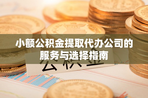 荆门小额公积金提取代办公司的服务与选择指南