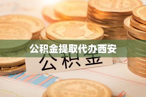 荆门公积金提取代办西安