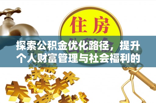 荆门探索公积金优化路径，提升个人财富管理与社会福利的新方向