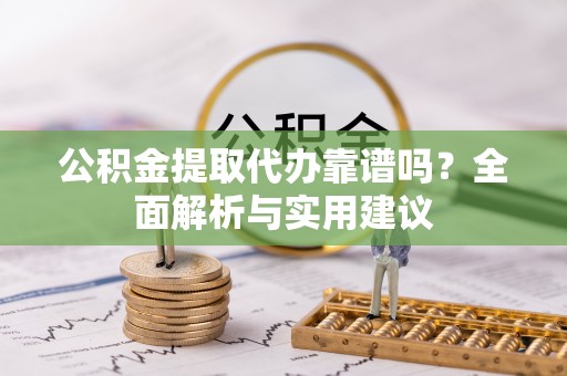荆门公积金提取代办靠谱吗？全面解析与实用建议