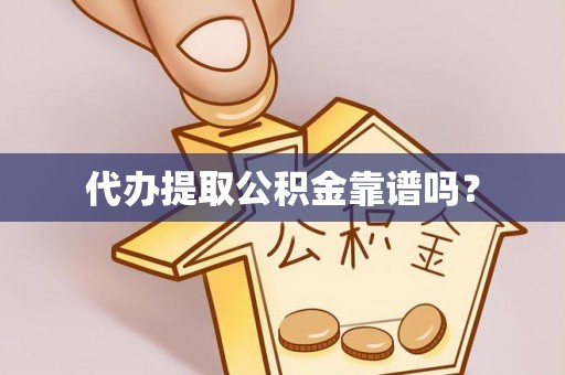 荆门代办提取公积金靠谱吗？