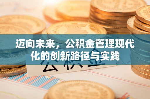 荆门迈向未来，公积金管理现代化的创新路径与实践