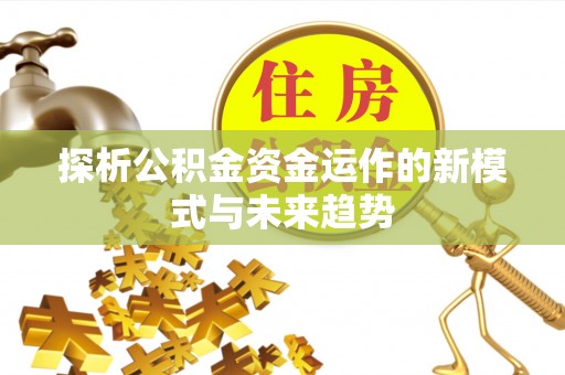 荆门探析公积金资金运作的新模式与未来趋势